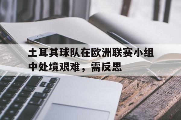 土耳其球队在欧洲联赛小组中处境艰难，需反思