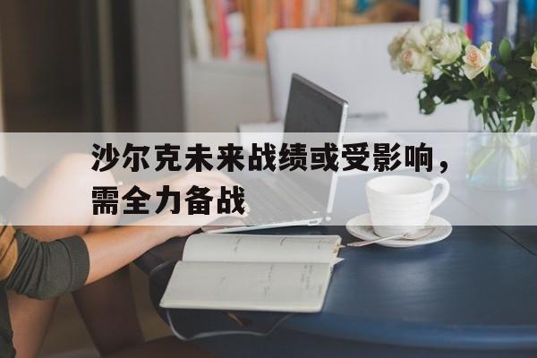 沙尔克未来战绩或受影响，需全力备战的简单介绍